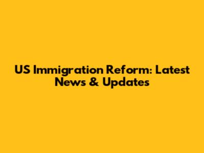 US Immigration Reform: Latest News & Updates