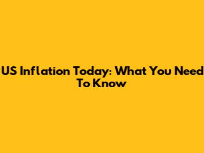 US Inflation Today: What You Need To Know