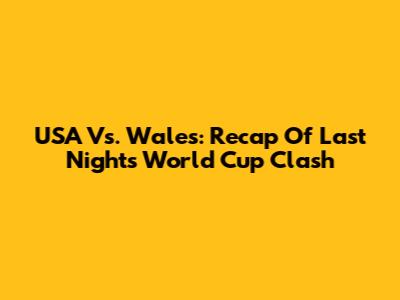 USA Vs. Wales: Recap Of Last Night's World Cup Clash
