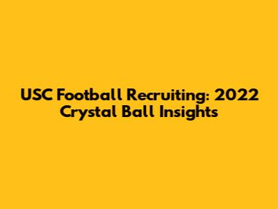 USC Football Recruiting: 2022 Crystal Ball Insights