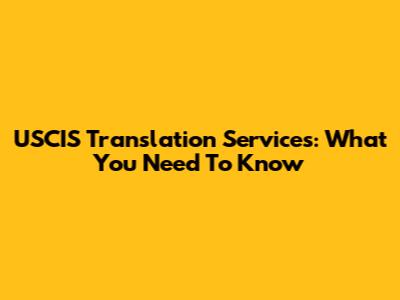 USCIS Translation Services: What You Need To Know