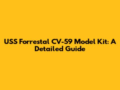 USS Forrestal CV-59 Model Kit: A Detailed Guide