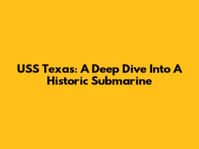 USS Texas: A Deep Dive Into A Historic Submarine