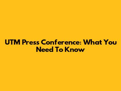 UTM Press Conference: What You Need To Know