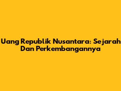 Uang Republik Nusantara: Sejarah Dan Perkembangannya