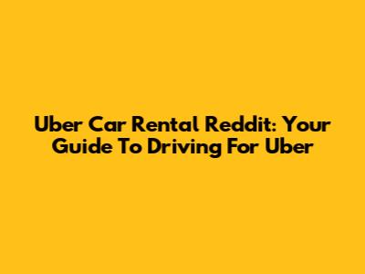 Uber Car Rental Reddit: Your Guide To Driving For Uber