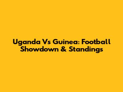 Uganda Vs Guinea: Football Showdown & Standings