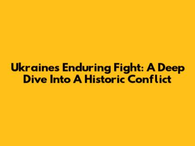 Ukraine's Enduring Fight: A Deep Dive Into A Historic Conflict