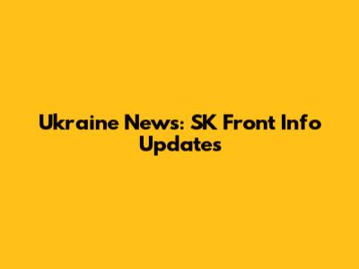 Ukraine News: SK Front Info Updates