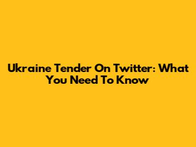 Ukraine Tender On Twitter: What You Need To Know