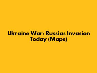 Ukraine War: Russia's Invasion Today (Maps)