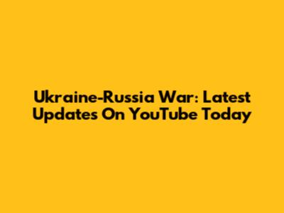 Ukraine-Russia War: Latest Updates On YouTube Today