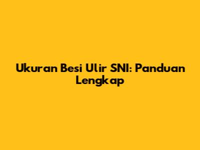 Ukuran Besi Ulir SNI: Panduan Lengkap