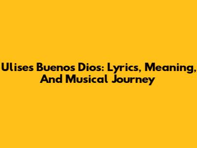 Ulises Bueno's 'Dios': Lyrics, Meaning, And Musical Journey