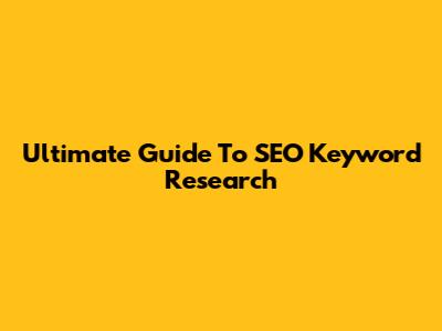 Ultimate Guide To SEO Keyword Research