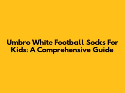 Umbro White Football Socks For Kids: A Comprehensive Guide