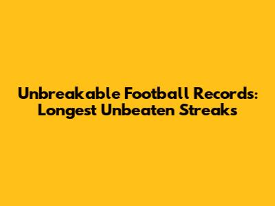 Unbreakable Football Records: Longest Unbeaten Streaks