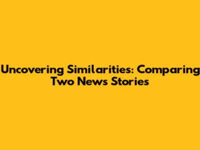 Uncovering Similarities: Comparing Two News Stories