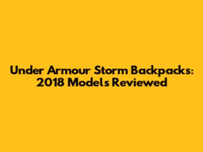 Under Armour Storm Backpacks: 2018 Models Reviewed