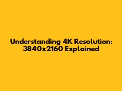 Understanding 4K Resolution: 3840x2160 Explained