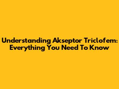 Understanding Akseptor Triclofem: Everything You Need To Know