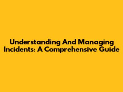 Understanding And Managing Incidents: A Comprehensive Guide