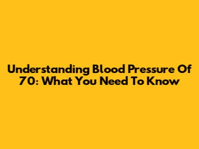 Understanding Blood Pressure Of 70: What You Need To Know