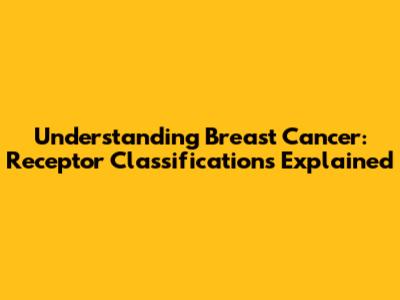 Understanding Breast Cancer: Receptor Classifications Explained