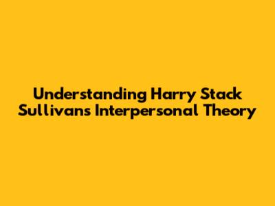 Understanding Harry Stack Sullivan's Interpersonal Theory
