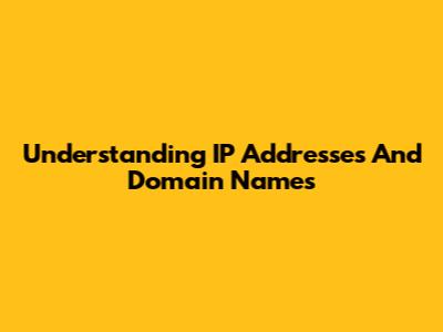 Understanding IP Addresses And Domain Names