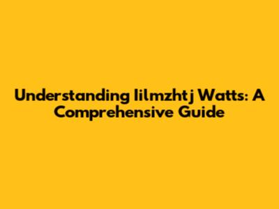 Understanding Iilmzhtj Watts: A Comprehensive Guide