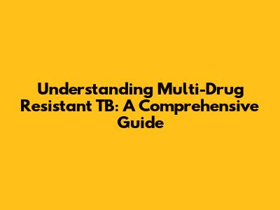 Understanding Multi-Drug Resistant TB: A Comprehensive Guide