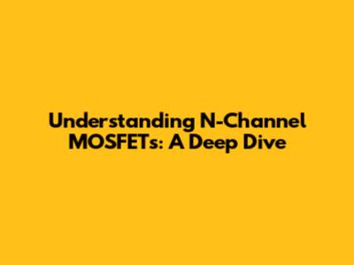 Understanding N-Channel MOSFETs: A Deep Dive