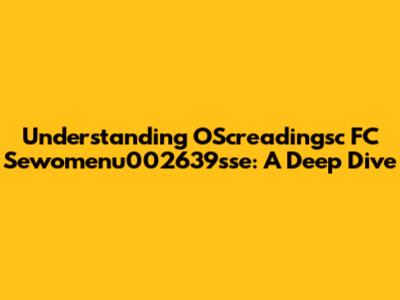 Understanding OScreadingsc FC Sewomenu002639sse: A Deep Dive