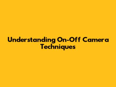 Understanding On-Off Camera Techniques