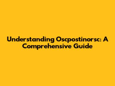 Understanding Oscpostinorsc: A Comprehensive Guide