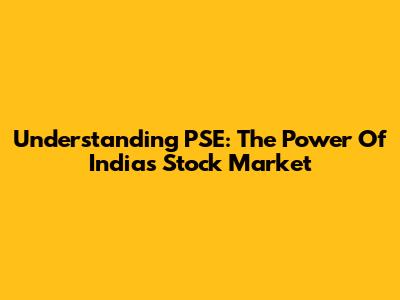Understanding PSE: The Power Of India's Stock Market