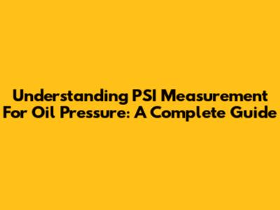 Understanding PSI Measurement For Oil Pressure: A Complete Guide