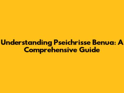 Understanding Pseichrisse Benua: A Comprehensive Guide