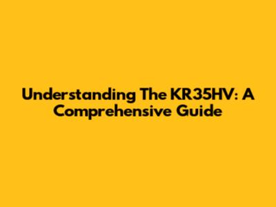 Understanding The KR35HV: A Comprehensive Guide