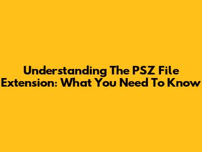 Understanding The PSZ File Extension: What You Need To Know