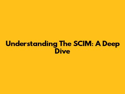 Understanding The SCIM: A Deep Dive