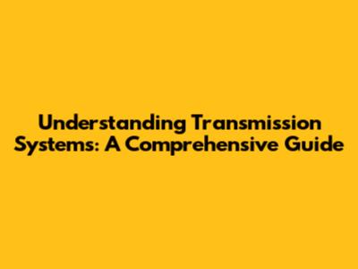 Understanding Transmission Systems: A Comprehensive Guide