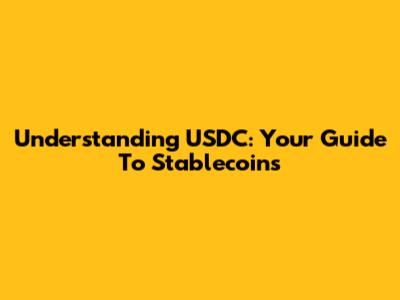 Understanding USDC: Your Guide To Stablecoins