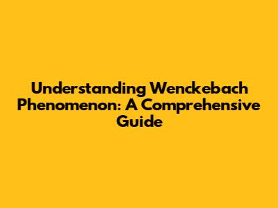 Understanding Wenckebach Phenomenon: A Comprehensive Guide