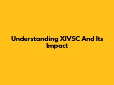 Understanding XIVSC And Its Impact