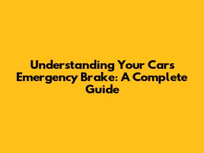 Understanding Your Car's Emergency Brake: A Complete Guide