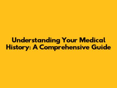 Understanding Your Medical History: A Comprehensive Guide