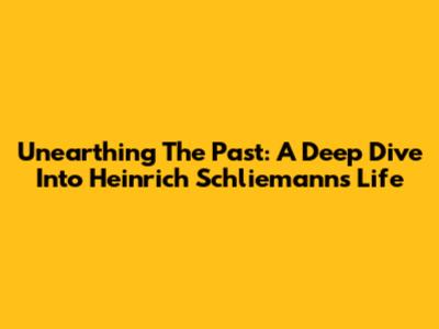 Unearthing The Past: A Deep Dive Into Heinrich Schliemann's Life