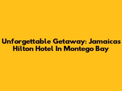 Unforgettable Getaway: Jamaica's Hilton Hotel In Montego Bay